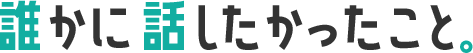 誰かに話たかったこと。