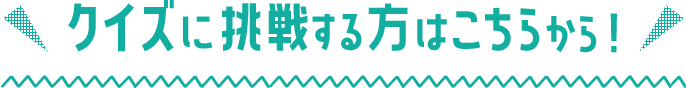 クイズに挑戦する方はこちらから！