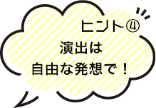 ヒント4 演出は自由な発想で！