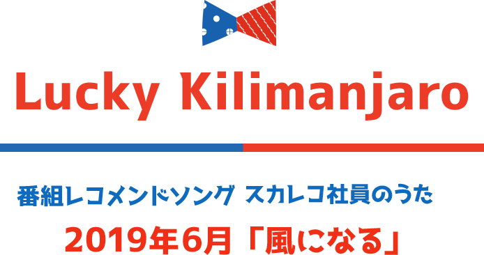 Lucky Kilimanjaro 番組レコメンドソング スカレコ社員のうた 2019年6月「風になる」