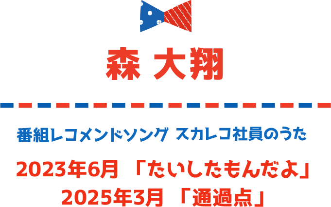 森 大翔 番組レコメンドソング スカレコ社員のうた 2023年6月「たいしたもんだよ」 2025年3月「通過点」