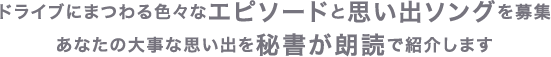 ドライブにまつわる色々なエピソードと思い出ソングを募集あなたの大事な思い出を秘書が朗読で紹介します