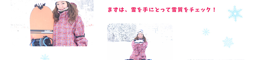 まずは、雪を手にとって雪質をチェック！
