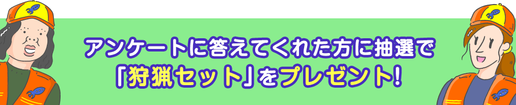 アンケートに答えてくれた方に抽選で「狩猟セット」をプレゼント！