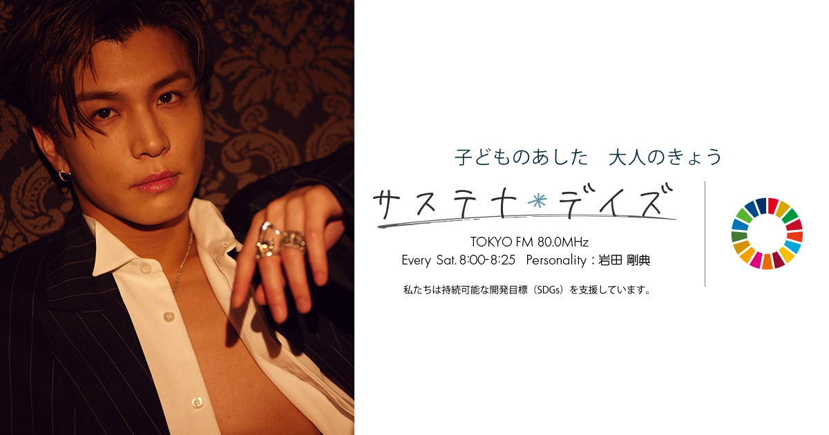 岩田剛典 サステナ*デイズ supported by 日本製紙クレシア Every Sat. 8:00 ~ 8:25 Personality:岩田剛典