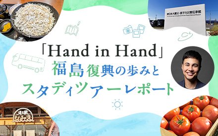 Hand in Hand ～福島復興の歩みとスタディツアーレポート～