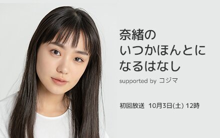 【メッセージ募集中！】奈緒のいつかほんとになるはなし supported by コジマ（初回放送：10月3日(土) 12時）